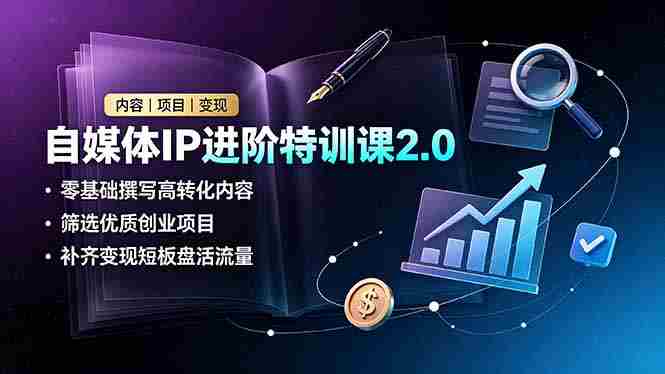 (19182期)自媒体IP进阶特训课2.0,零基础撰写高转化内容,筛选优质创业项目,补齐变现短板盘活流量-有道网创