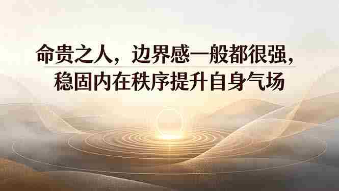 (19478期)付费文章:命贵之人,边界感一般都很强,稳固内在秩序提升自身气场-有道网创