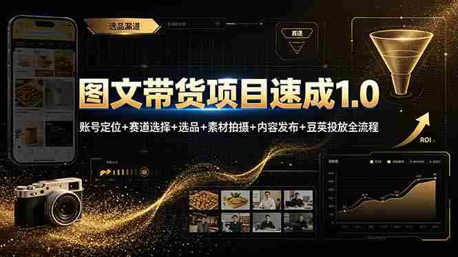 (19154期)图文带货项目速成1.0:账号定位+赛道选择+选品+素材拍摄+内容发布+豆荚投放全流程-有道网创