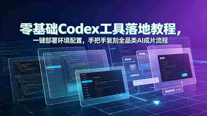 (19152期)零基础Codex工具落地教程,一键部署环境配置,手把手复刻全品类AI成片流程-有道网创