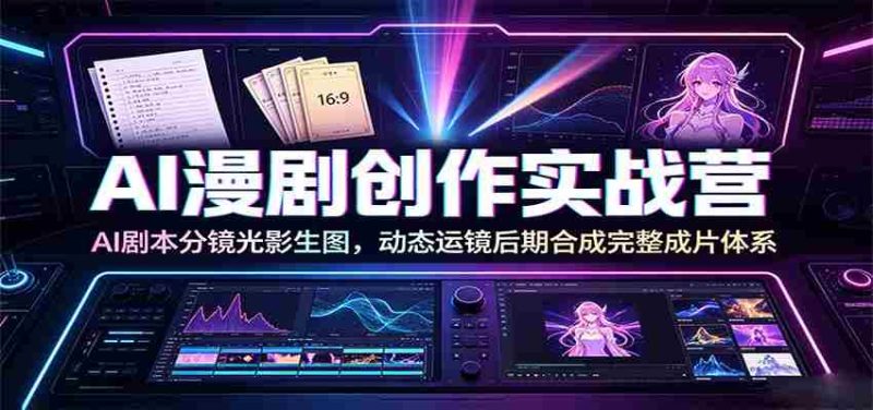 AI漫剧创作实战营:AI剧本分镜光影生图,动态运镜后期合成完整成片体系-有道网创