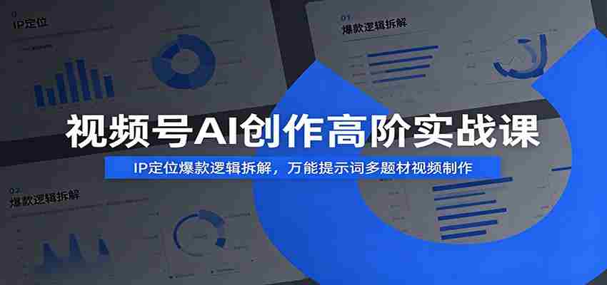 视频号AI创作高阶实战课：IP定位爆款逻辑拆解，万能提示词多题材视频制作-有道网创