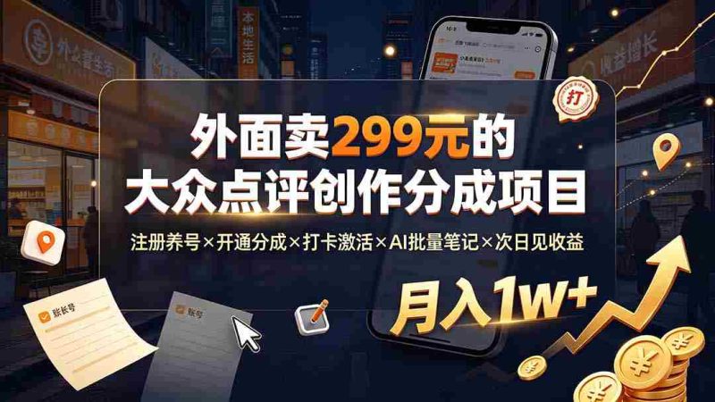 (19488期)外面卖299元的大众点评创作分成项目:注册养号×开通分成×打卡激活×AI批量笔记×次日见收益,月入1w+-有道网创
