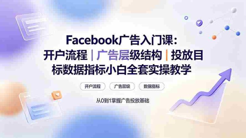 (19464期) Facebook广告入门课:开户流程|广告层级结构|投放目标数据指标小白全套实操教学-有道网创