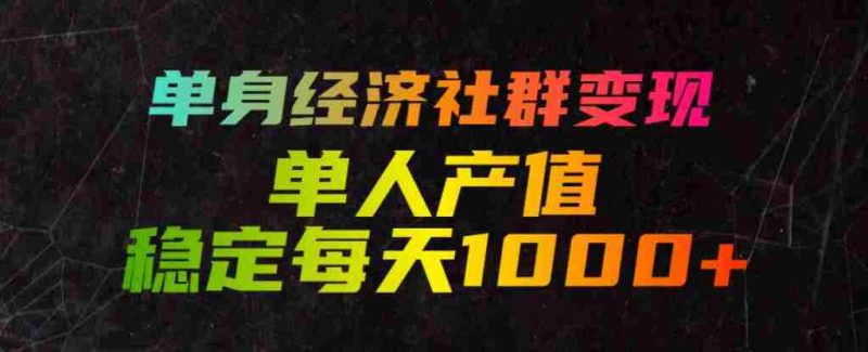 单身经济社群变现玩法,单人产值稳定每天1000+,门槛低好上手,稳定可持续【揭秘】-有道网创