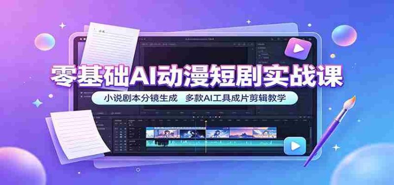 零基础AI动漫短剧实战课:小说剧本分镜生成,多款AI工具成片剪辑教学-有道网创