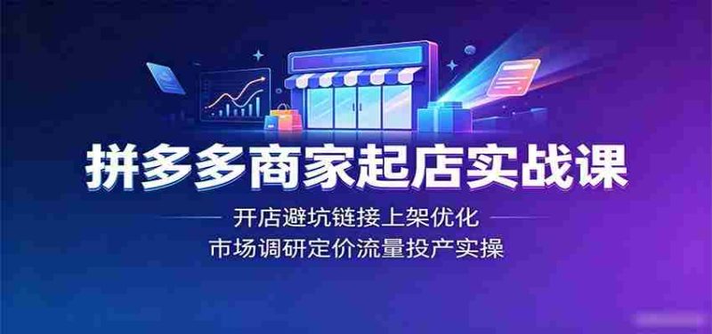 拼多多商家起店实战课:开店避坑链接上架优化,市场调研定价流量投产实操-有道网创