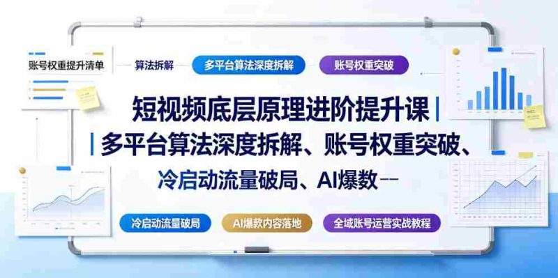 短视频底层原理进阶提升课|多平台算法深度拆解、账号权重突破、冷启动流量破局、AI爆款内容落地与全域账号运营实战教程-有道网创