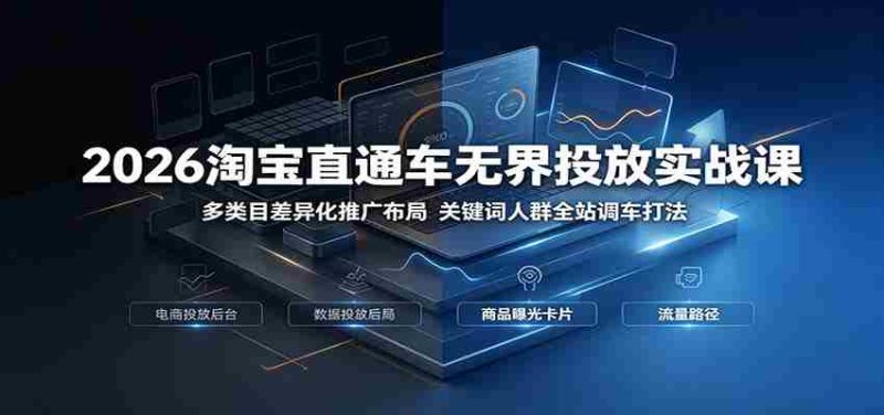 2026淘宝直通车无界投放实战课:多类目差异化推广布局,关键词人群全站调车打法-有道网创