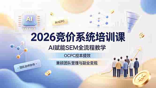 (19185期)2026竞价系统培训课,AI赋能SEM全流程教学,OCPC控本提效,兼顾团队管理与副业变现-有道网创