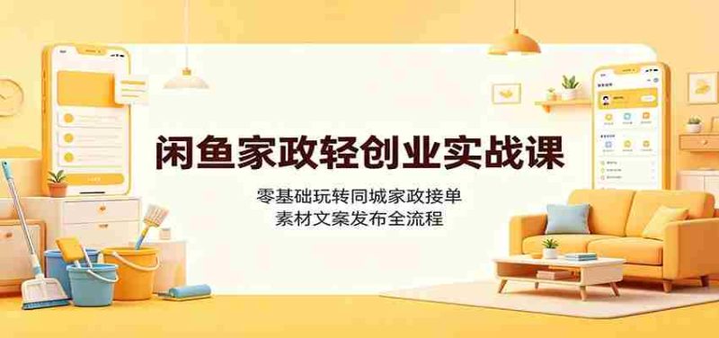 闲鱼家政轻创业实战课:零基础玩转同城家政接单,素材文案发布全流程-有道网创