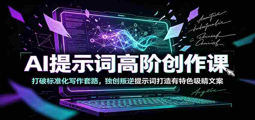 AI提示词高阶创作课：打破标准化写作套路，独创叛逆提示词打造有特色吸睛文案-有道网创