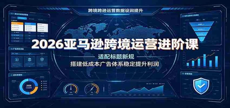 2026亚马逊跨境运营进阶课:适配标题新规,搭建低成本广告体系稳定提升利润-有道网创