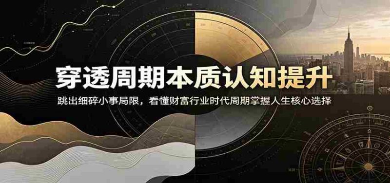 穿透周期本质认知提升:跳出细碎小事局限,看懂财富行业时代周期掌握人生核心选择-有道网创