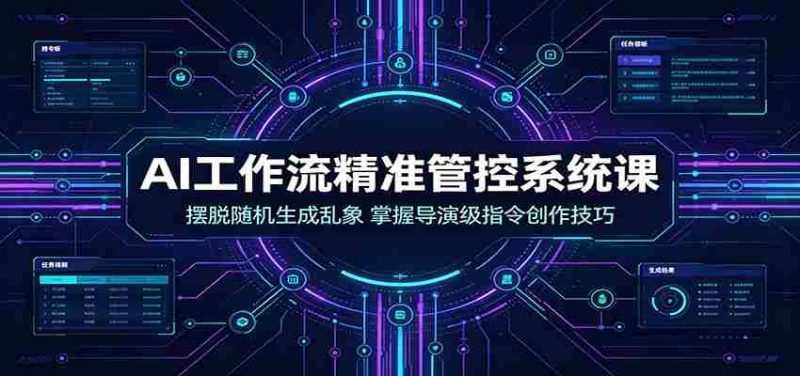 AI工作流精准管控系统课:摆脱随机生成乱象,掌握导演级指令创作技巧-有道网创