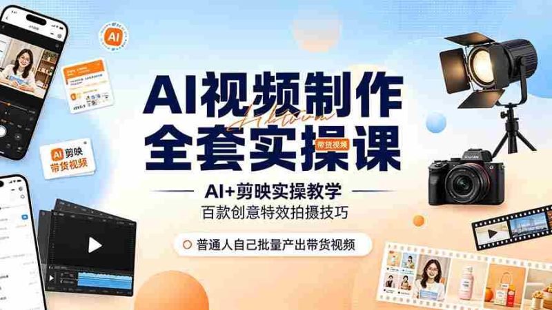 (19200期)AI视频制作全套实操课,多款AI工具搭配剪映教学,百种特效运镜拍摄实操,抖音账号带货运营全覆盖-有道网创