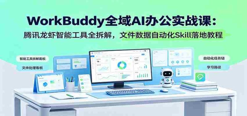 WorkBuddy全域AI办公实战课:腾讯龙虾智能工具全拆解,文件数据自动化Skill落地教程-有道网创