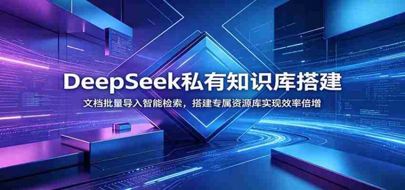 DeepSeek私有知识库搭建:文档批量导入智能检索,搭建专属资源库实现效率倍增-有道网创