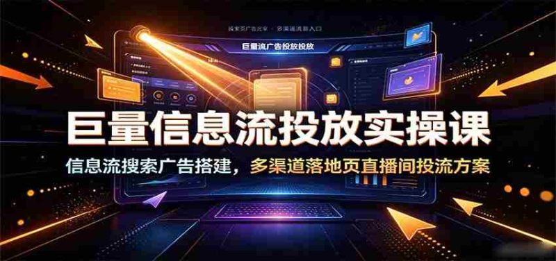 巨量信息流投放实操课:信息流搜索广告搭建,多渠道落地页直播间投流方案-有道网创