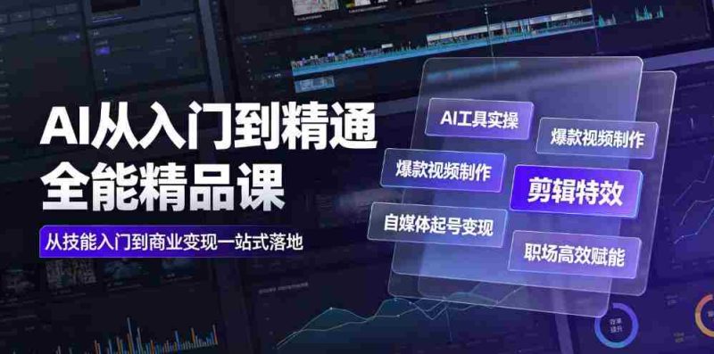 AI从入门到精通全能精品课|AI工具实操+爆款视频制作+剪辑特效+自媒体起号变现+职场高效赋能全教程-有道网创