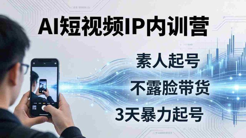 (19208期)2026AI短视频IP内训营-更新:从素人起号到不露脸带货,3天暴力起号全流程拆解-有道网创