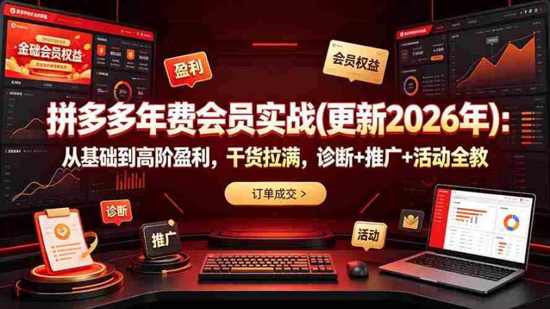 (19290期)拼多多年费会员实战(更新2026年):从基础到高阶盈利,干货拉满,诊断+推广+活动全教-有道网创