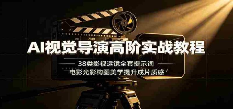 AI视觉导演高阶实战教程:38类影视运镜全套提示词,电影光影构图美学提升成片质感-有道网创