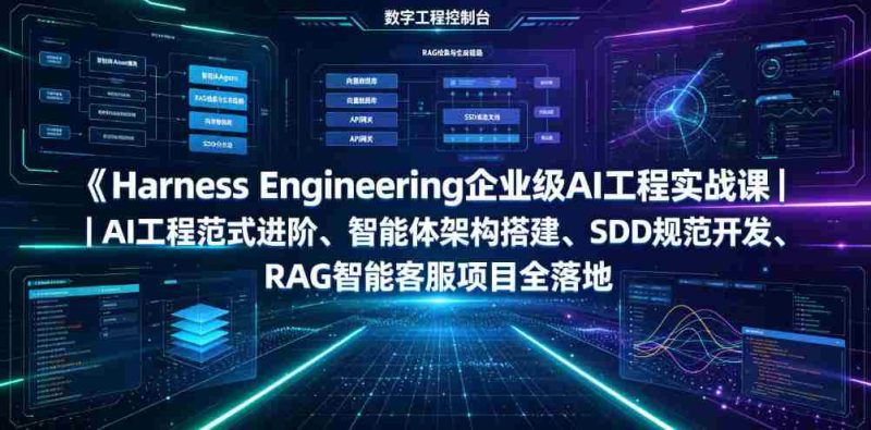 Harness Engineering企业级AI工程实战课|AI工程范式进阶、智能体架构搭建、SDD规范开发、RAG智能客服项目全落地-有道网创