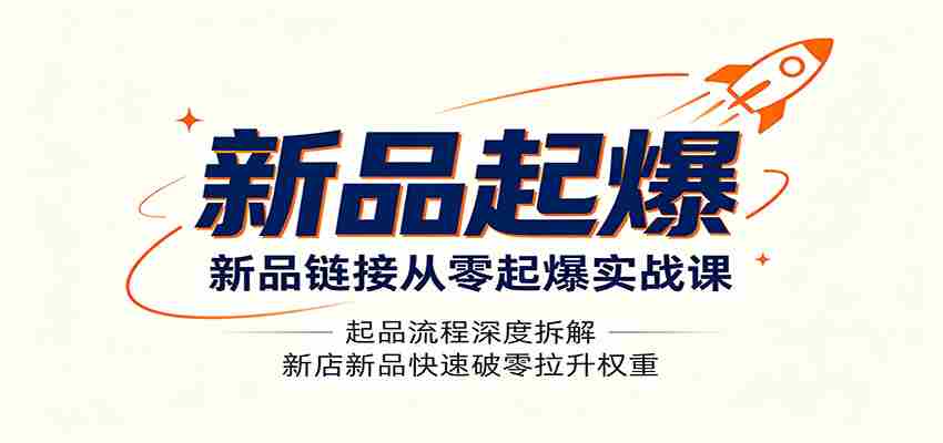 新品链接从零起爆实战课：起品流程深度拆解，新店新品快速破零拉升权重-有道网创