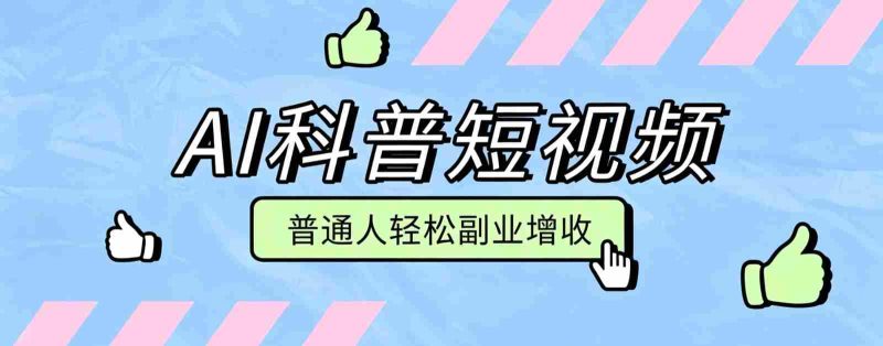 零成本AI科普短视频实操教程!批量日产多重收益普通人轻松副业增收月入万元-有道网创