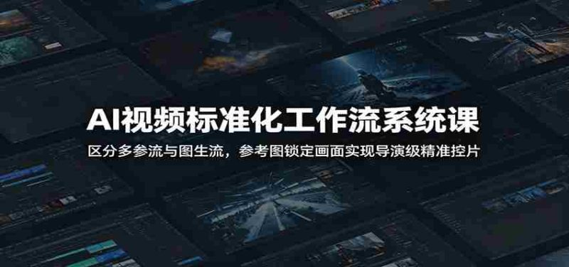 AI视频标准化工作流系统课:区分多参流与图生流,参考图锁定画面实现导演级精准控片-有道网创