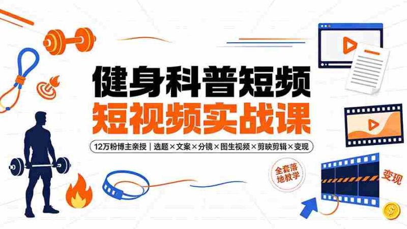 (19312期)健身科普短视频实战课-12万粉博主亲授|选题×文案×分镜×图生视频×剪映剪辑×变现,全套落地教学-有道网创