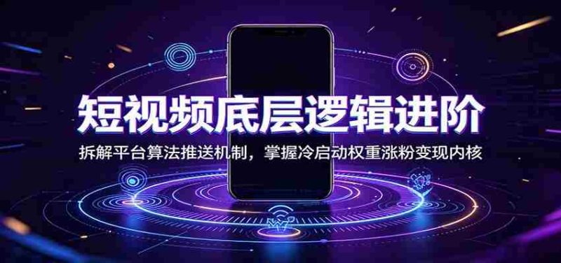 短视频底层逻辑进阶:拆解平台算法推送机制,掌握冷启动权重涨粉变现内核-有道网创