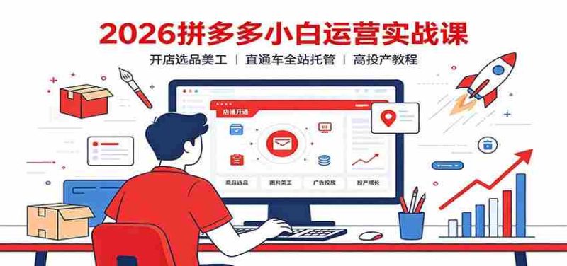 2026拼多多小白运营实战课：开店选品美工，直通车全站托管高投产教程-有道网创