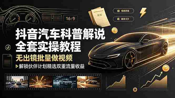 (19133期)抖音汽车科普解说全套实操教程,无出镜批量做视频,解锁伙伴计划精选双重流量收益-有道网创