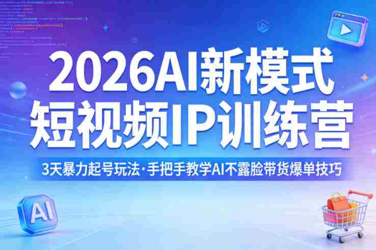 2026AI新模式短视频IP训练营,3天暴力起号玩法,手把手教学AI不露脸带货爆单技巧(更新0706)-有道网创