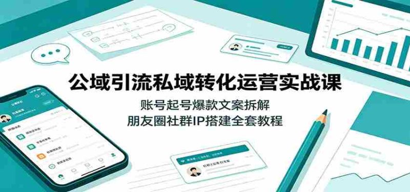 公域引流私域转化运营实战课:账号起号爆款文案拆解,朋友圈社群IP搭建全套教程-有道网创