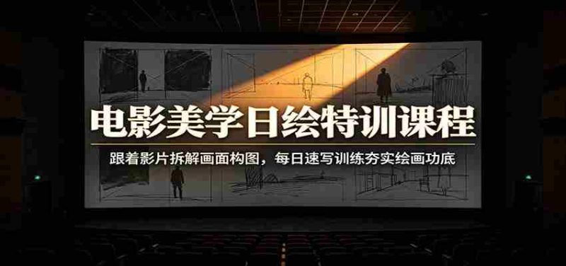 电影美学日绘特训课程:跟着影片拆解画面构图,每日速写训练夯实绘画功底-有道网创