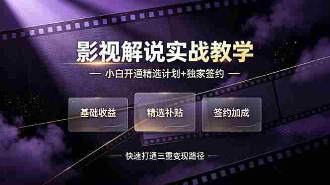 (19203期)抖音影视解说实战教学,小白开通精选计划+独家签约,快速打通“基础收益+精选补贴+签约加成”的三重变现路径-有道网创