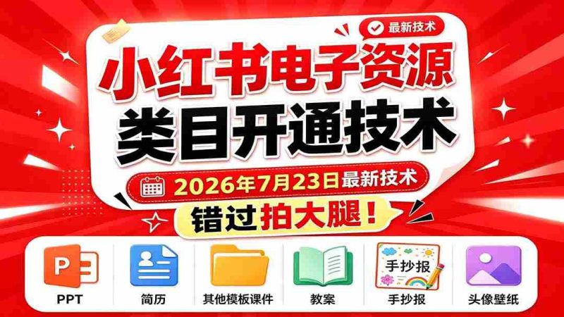 （19543期）小红书电子资源类目开通技术，2026年7月23日最新技术，错过拍大腿-有道网创