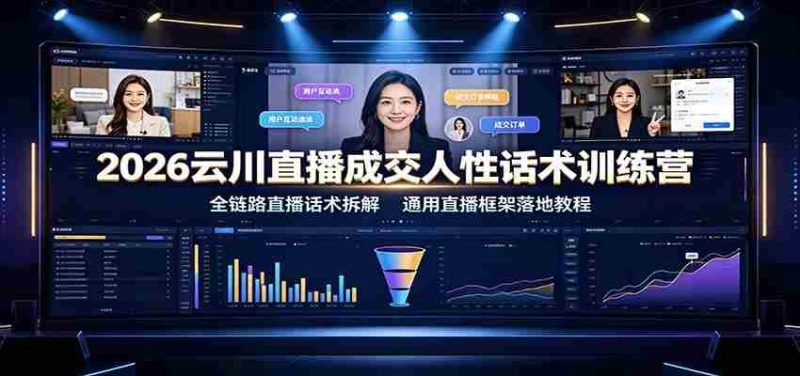 2026云川直播成交人性话术训练营:全链路直播话术拆解,通用直播框架落地教程-有道网创