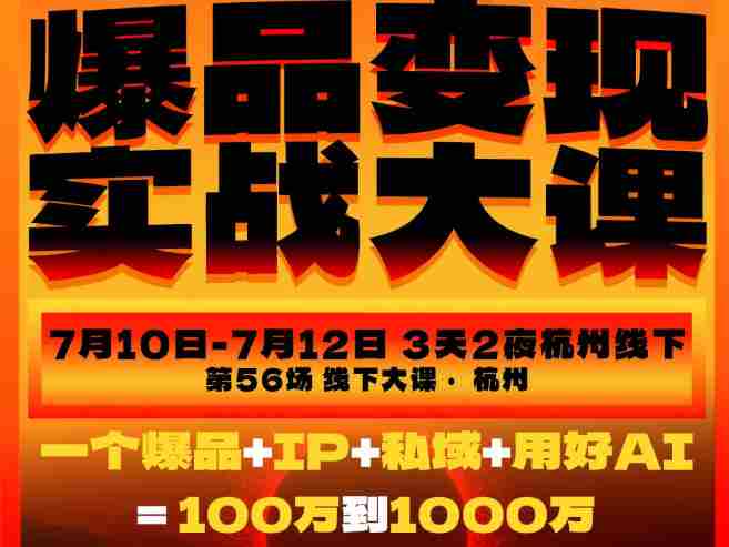 爆品变现实战大课,从爆品,到流量,到成交,一个爆品+IP+私域+用好AI=100W到1000W(7月10-12日)-有道网创