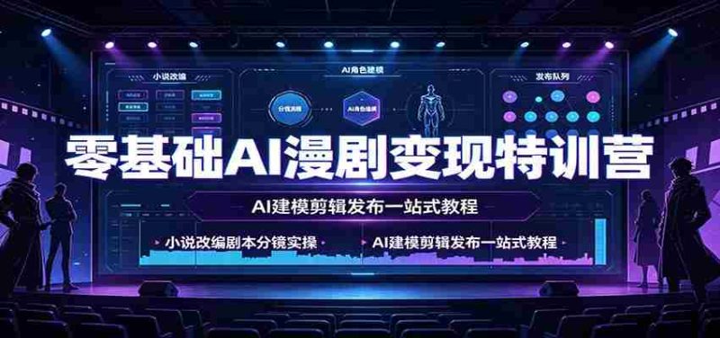 零基础AI漫剧变现特训营:小说改编剧本分镜实操,AI建模剪辑发布一站式教程-有道网创