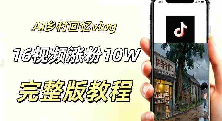 AI做乡村童年回忆vlog,16条视频暴涨粉丝10W+,小白轻松上手新手也能快速变现-有道网创