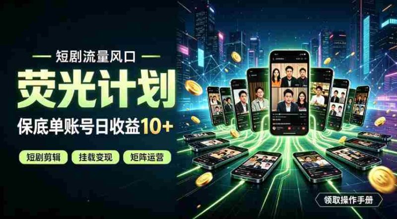 快手短剧荧光计划，全新变现风口，单账号保底日收益10+，长期稳定【揭秘】-有道网创