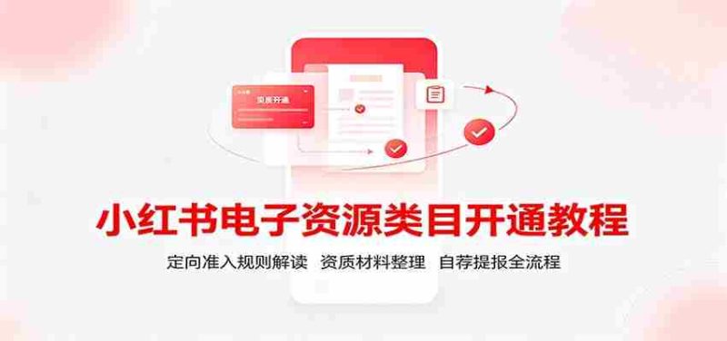 小红书电子资源类目开通教程:定向准入规则解读,资质材料整理,自荐提报全流程-有道网创