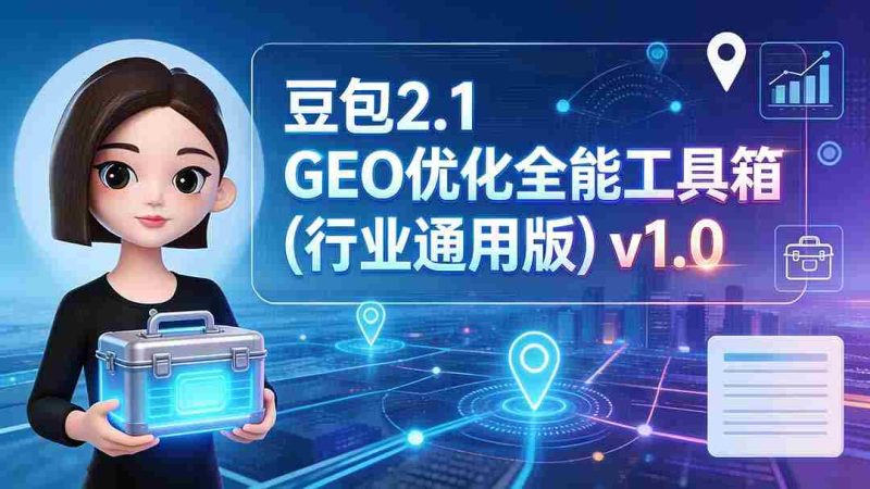 (19677期)豆包2.1 GEO优化全能工具箱(行业通用版)v1.0-有道网创