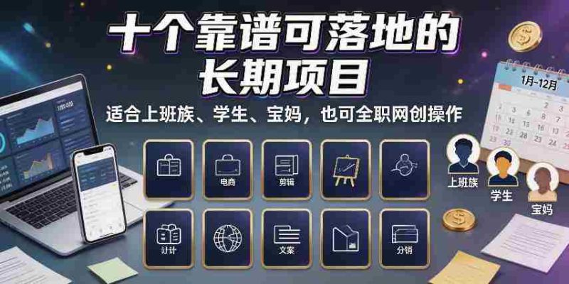 十个靠谱可落地的长期项目，适合上班族、学生、宝妈，也可全职网创操作【揭秘】-有道网创