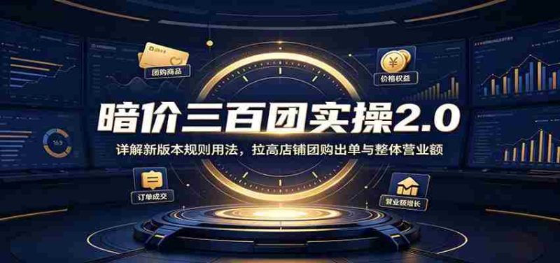 暗价三百团实操2.0：详解新版本规则用法，拉高店铺团购出单与整体营业额-有道网创