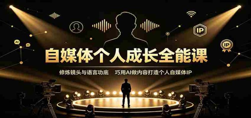 自媒体个人成长全能课:修炼镜头与语言功底,巧用AI做内容打造个人自媒体IP-有道网创